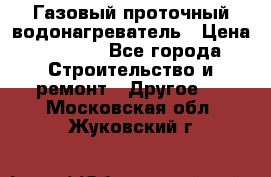 Газовый проточный водонагреватель › Цена ­ 1 800 - Все города Строительство и ремонт » Другое   . Московская обл.,Жуковский г.
